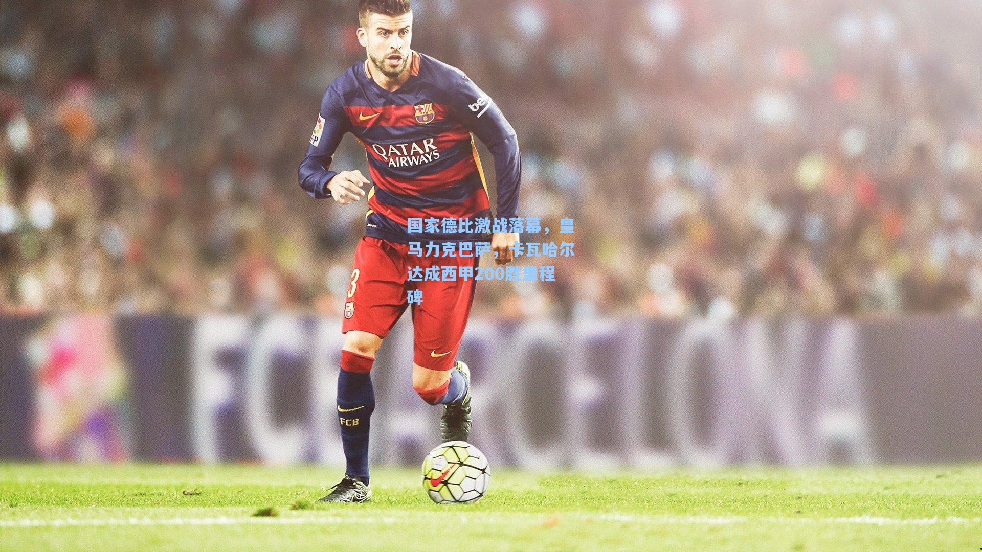 开云体育-国家德比激战落幕,皇马力克巴萨,卡瓦哈尔达成西甲200胜里程碑