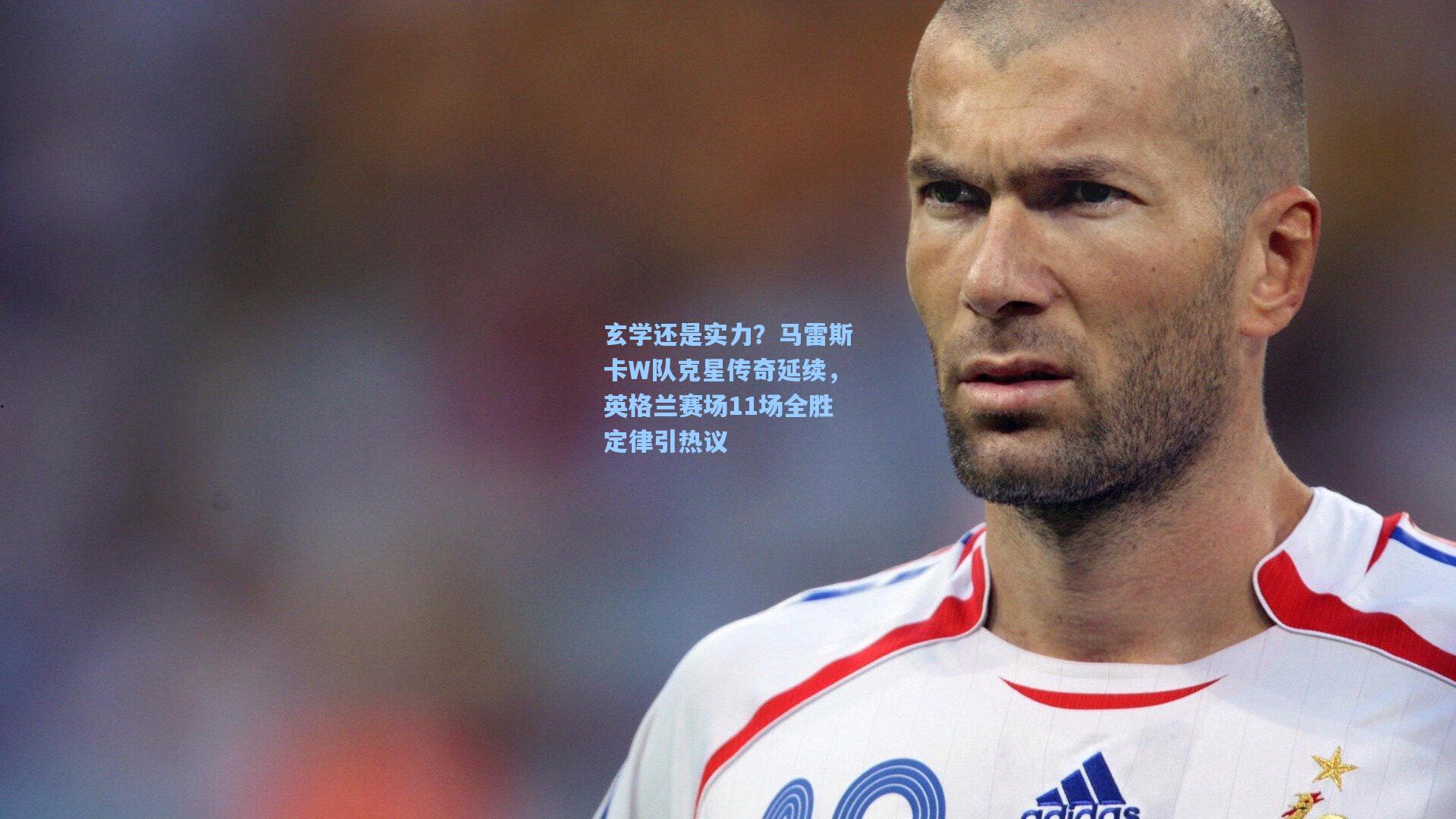 开云app|玄学还是实力?马雷斯卡W队克星传奇延续,英格兰赛场11场全胜定律引热议