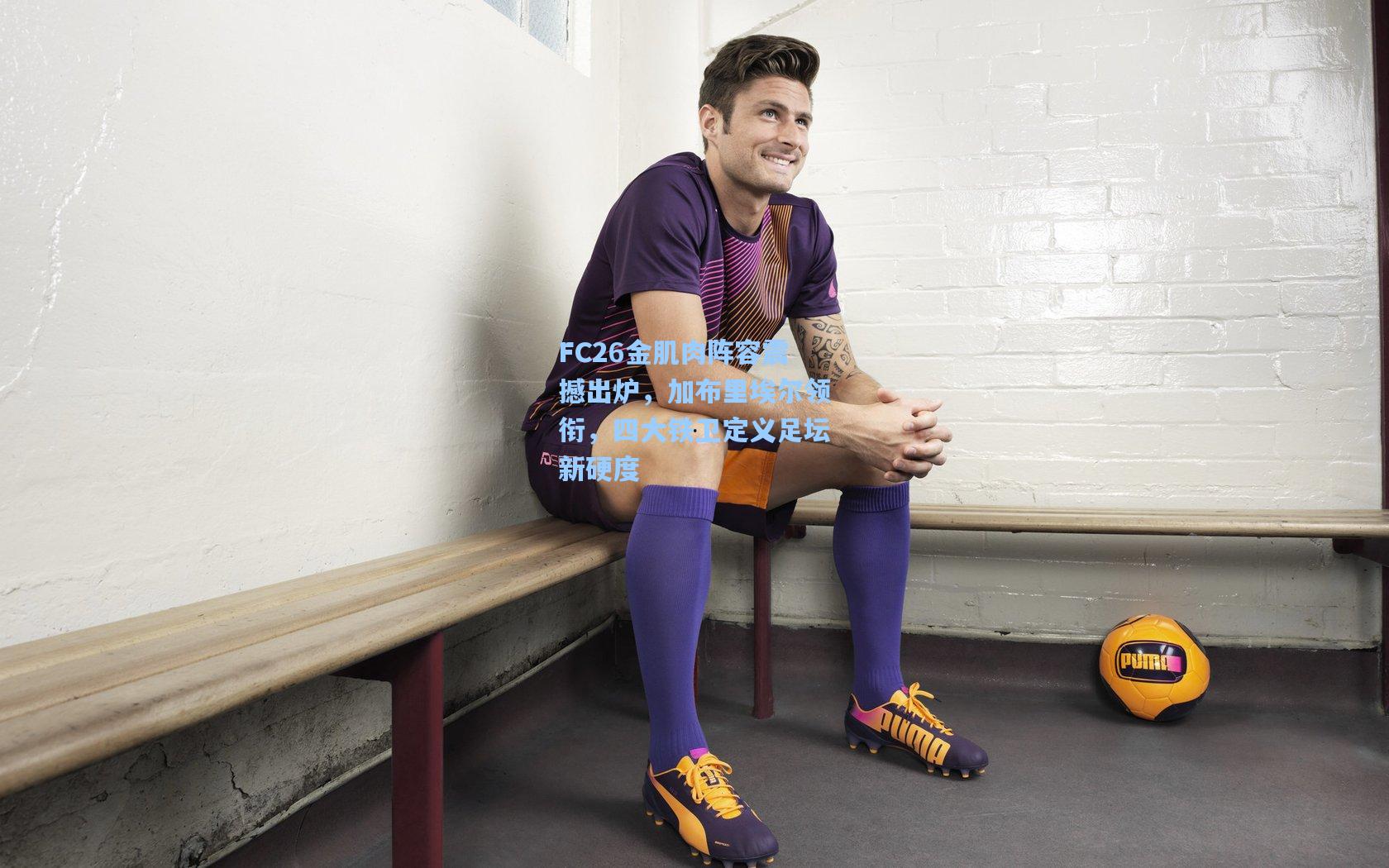 FC26金肌肉阵容震撼出炉，加布里埃尔领衔，四大铁卫定义足坛新硬度