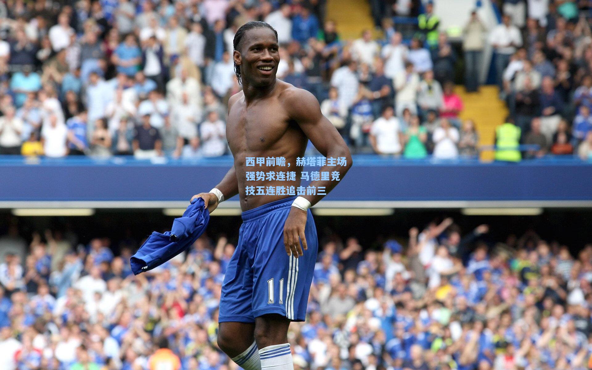 西甲前瞻，赫塔菲主场强势求连捷 马德里竞技五连胜追击前三