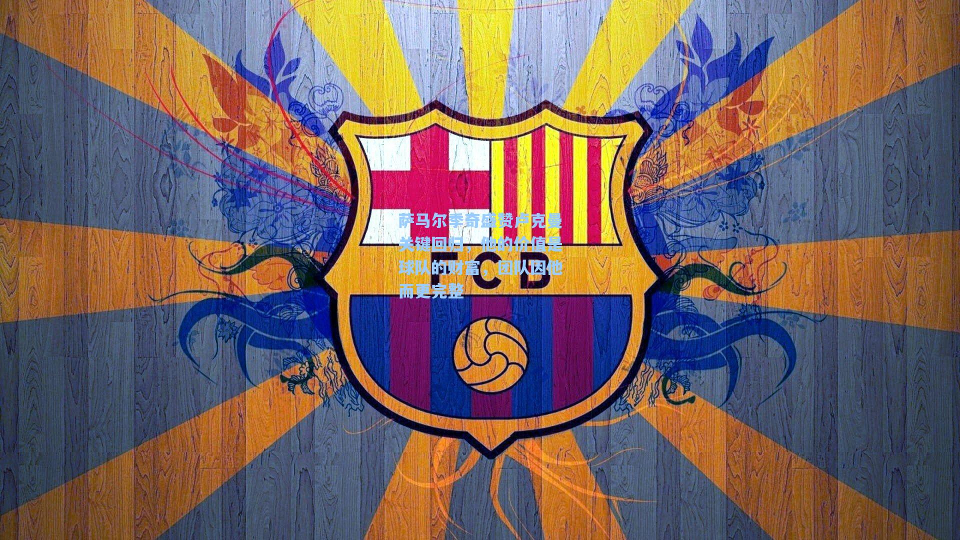 萨马尔季奇盛赞卢克曼关键回归，他的价值是球队的财富，团队因他而更完整