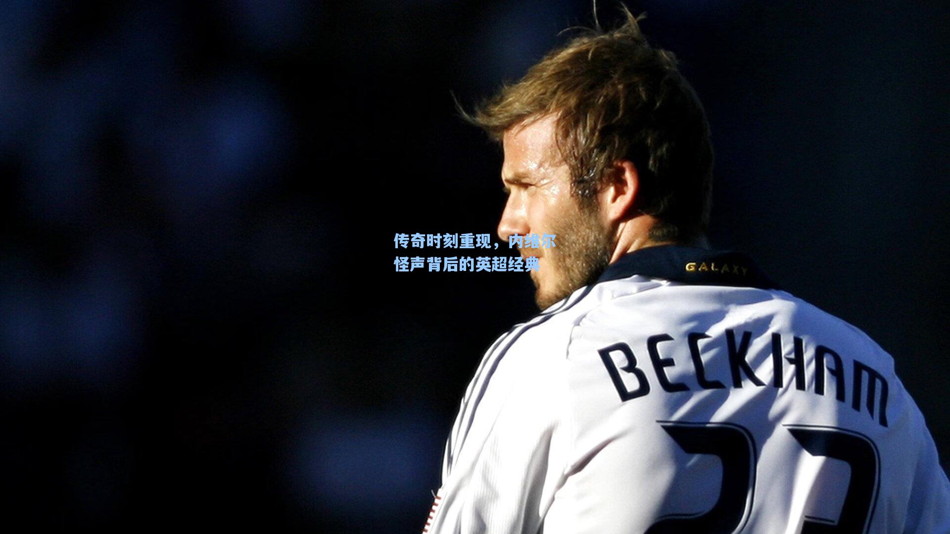 传奇时刻重现，内维尔怪声背后的英超经典