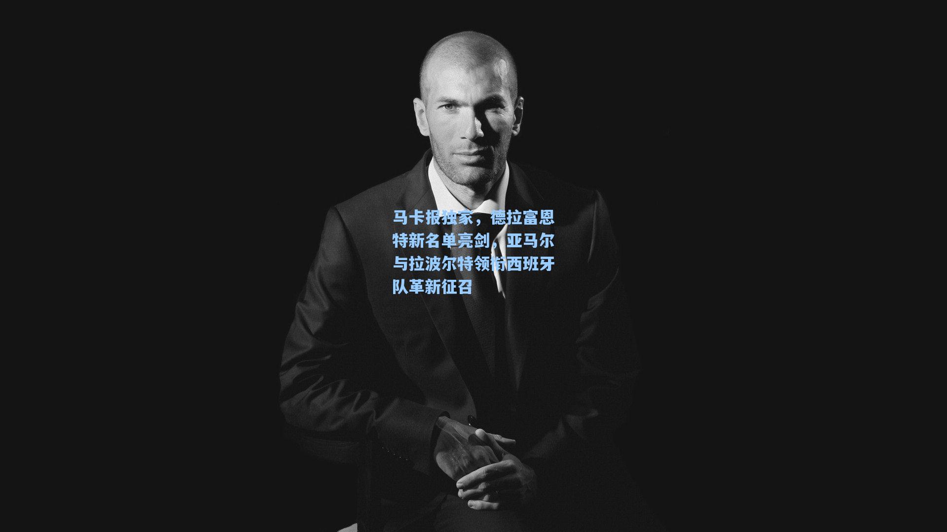 马卡报独家，德拉富恩特新名单亮剑，亚马尔与拉波尔特领衔西班牙队革新征召