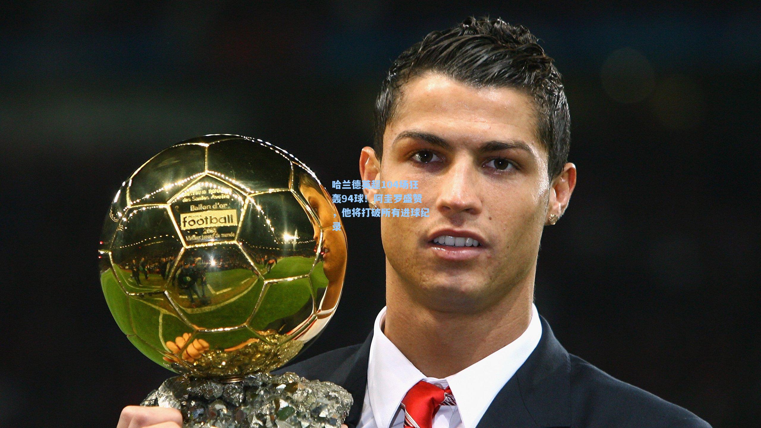 哈兰德英超104场狂轰94球!阿圭罗盛赞,他将打破所有进球纪录