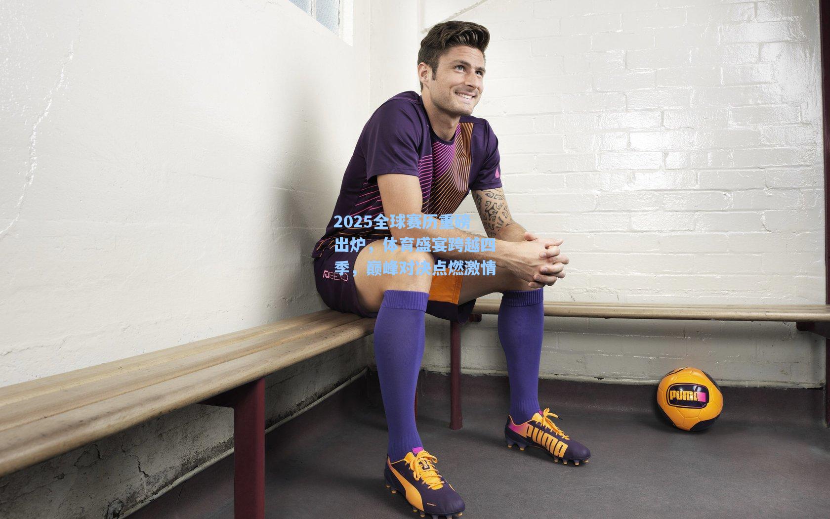 2025全球赛历重磅出炉,体育盛宴跨越四季,巅峰对决点燃激情