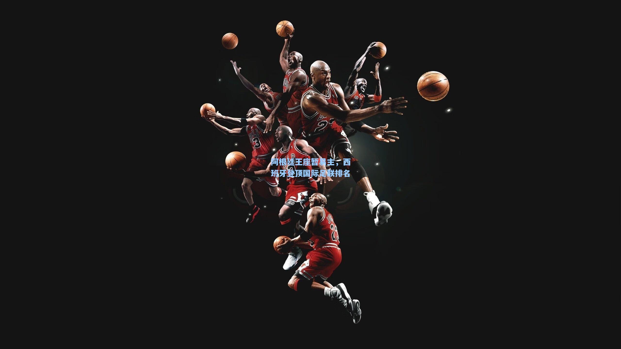 阿根廷王座暂易主,西班牙登顶国际足联排名