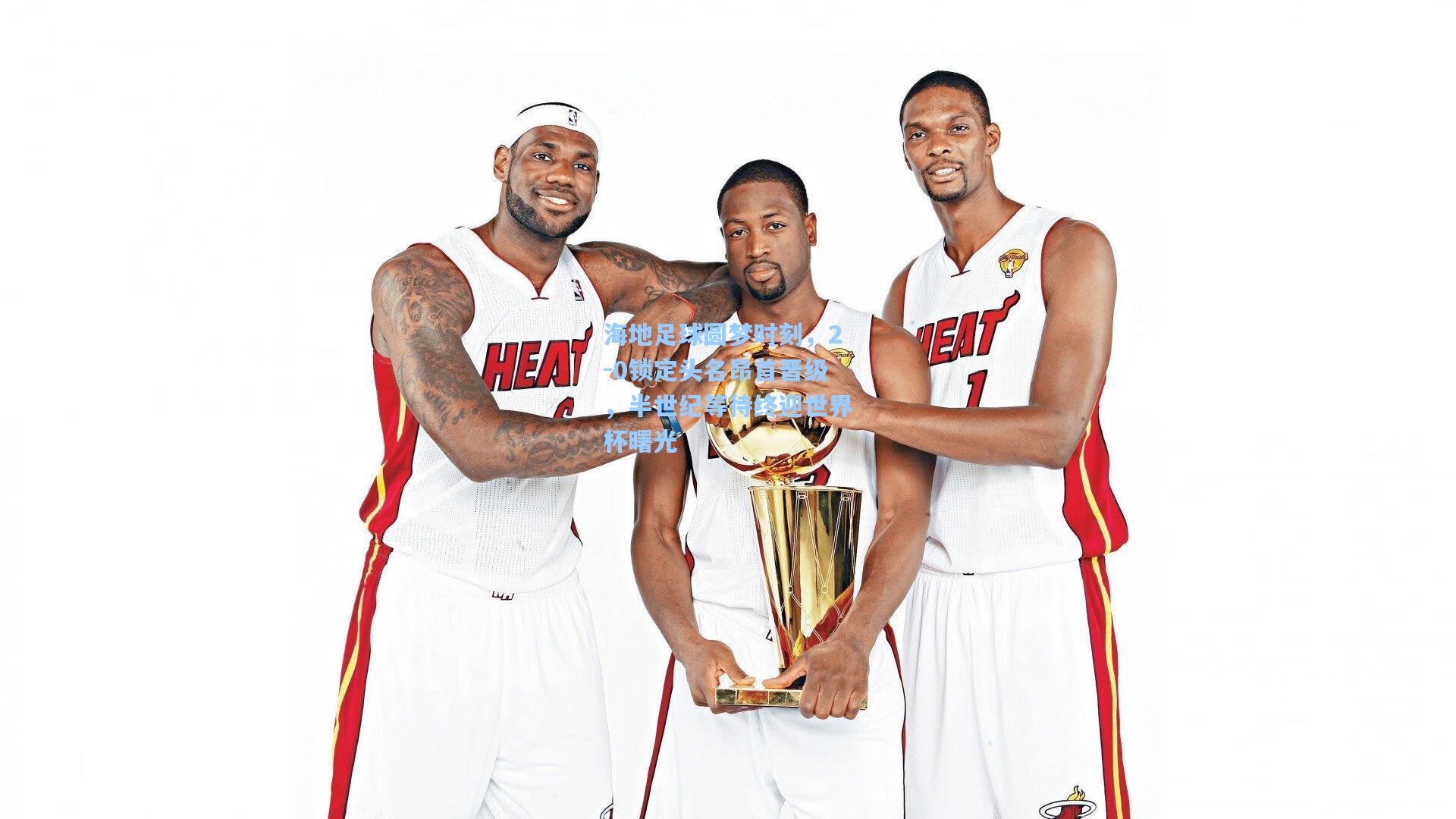 海地足球圆梦时刻,2-0锁定头名昂首晋级,半世纪等待终迎世界杯曙光