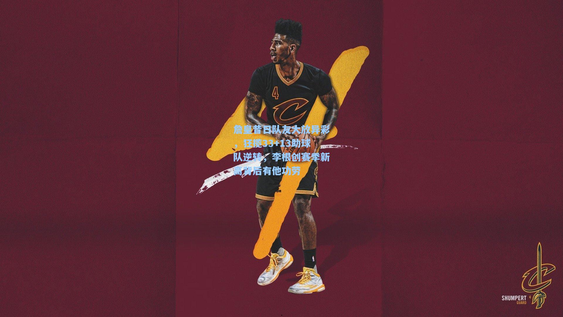 詹皇昔日队友大放异彩，狂揽33+13助球队逆转，李根创赛季新高背后有他功劳