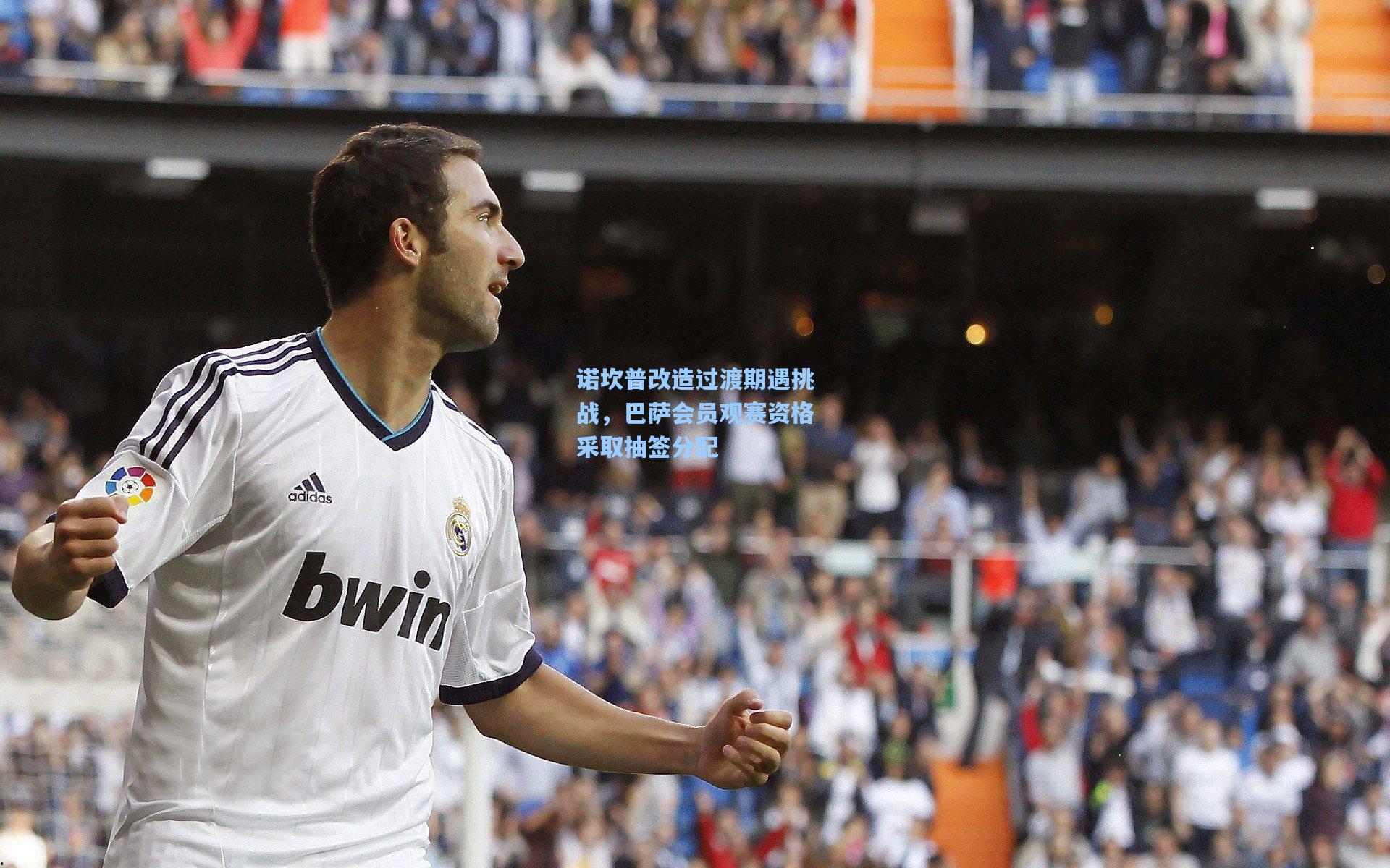 开云体育:诺坎普改造过渡期遇挑战,巴萨会员观赛资格采取抽签分配