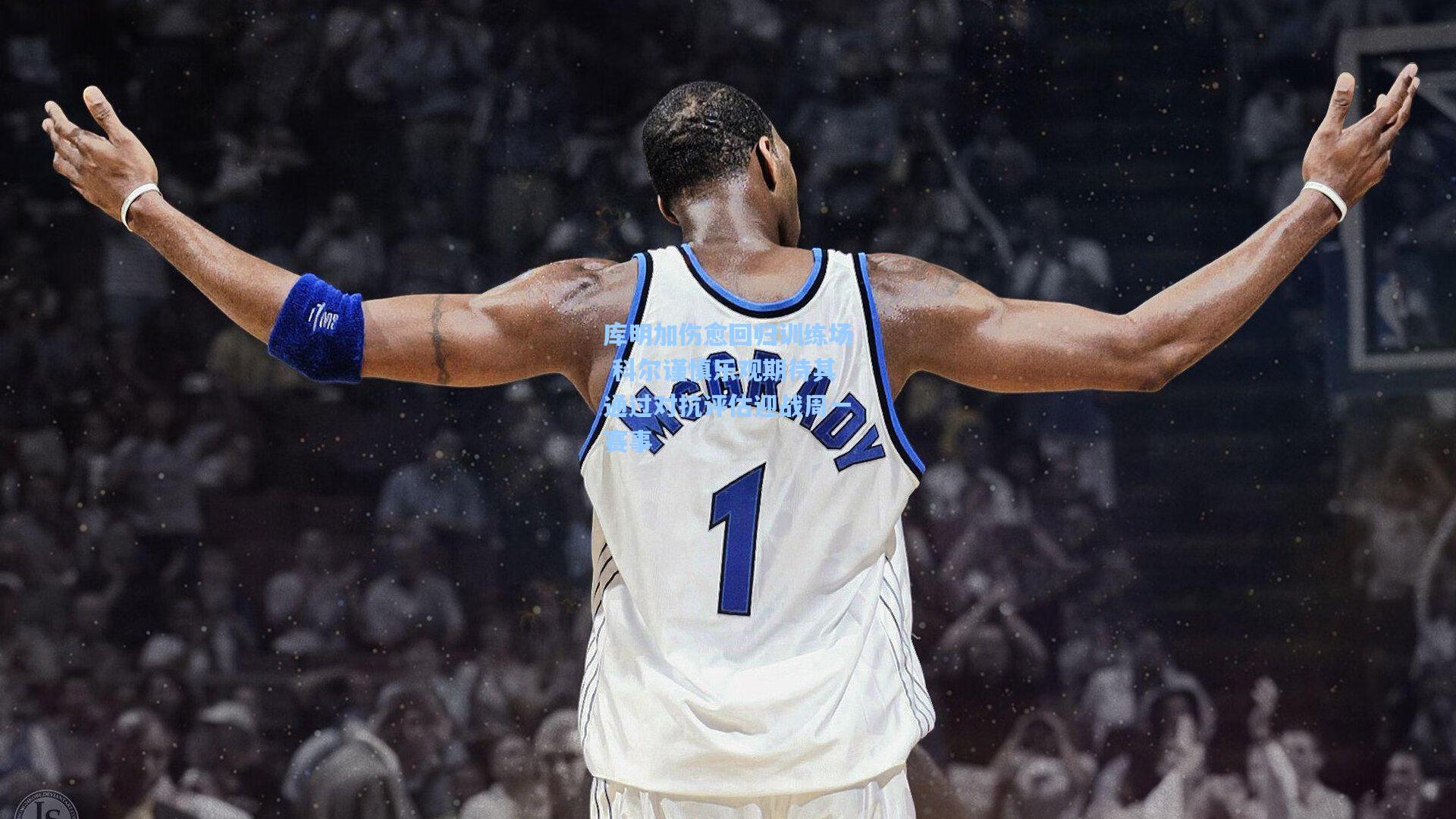 库明加伤愈回归训练场 科尔谨慎乐观期待其通过对抗评估迎战周一赛事