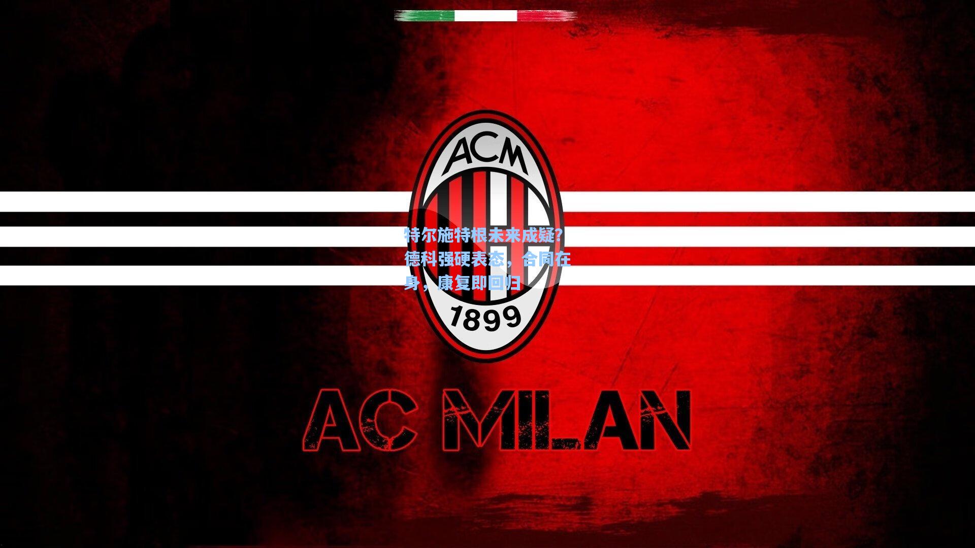 特尔施特根未来成疑？德科强硬表态，合同在身，康复即回归