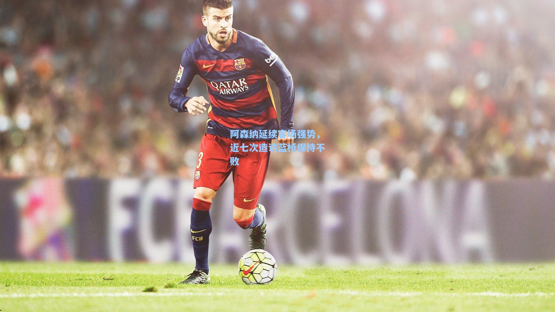 阿森纳延续客场强势，近七次造访蓝桥保持不败