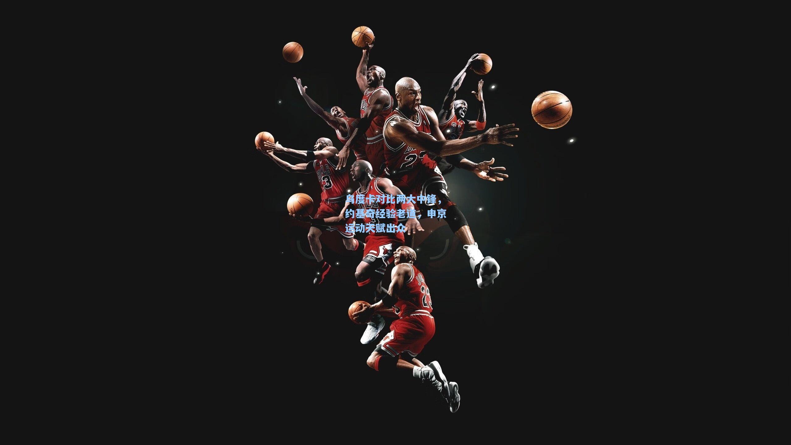 乌度卡对比两大中锋，约基奇经验老道，申京运动天赋出众