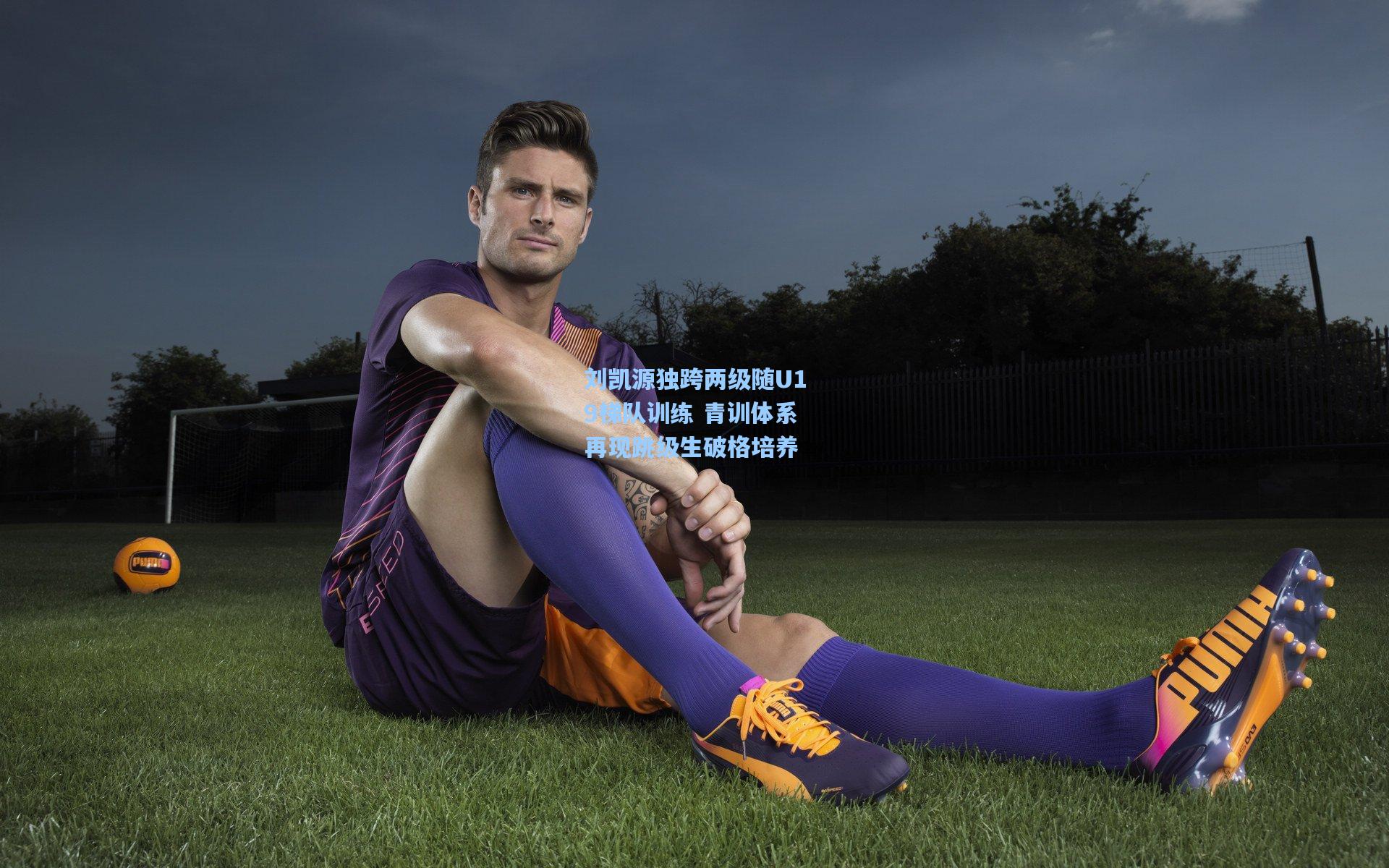 刘凯源独跨两级随U19梯队训练 青训体系再现跳级生破格培养