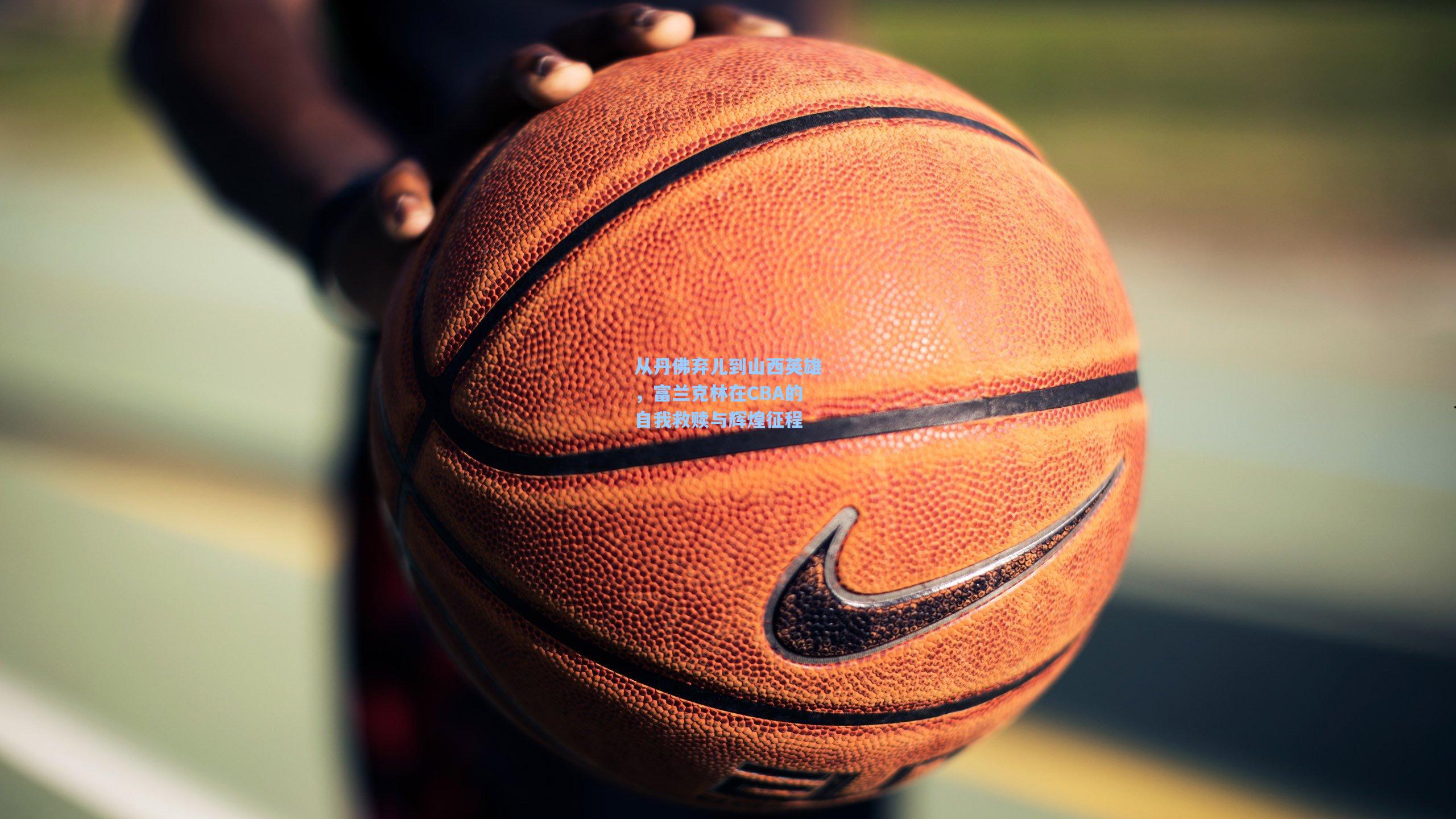 从丹佛弃儿到山西英雄，富兰克林在CBA的自我救赎与辉煌征程