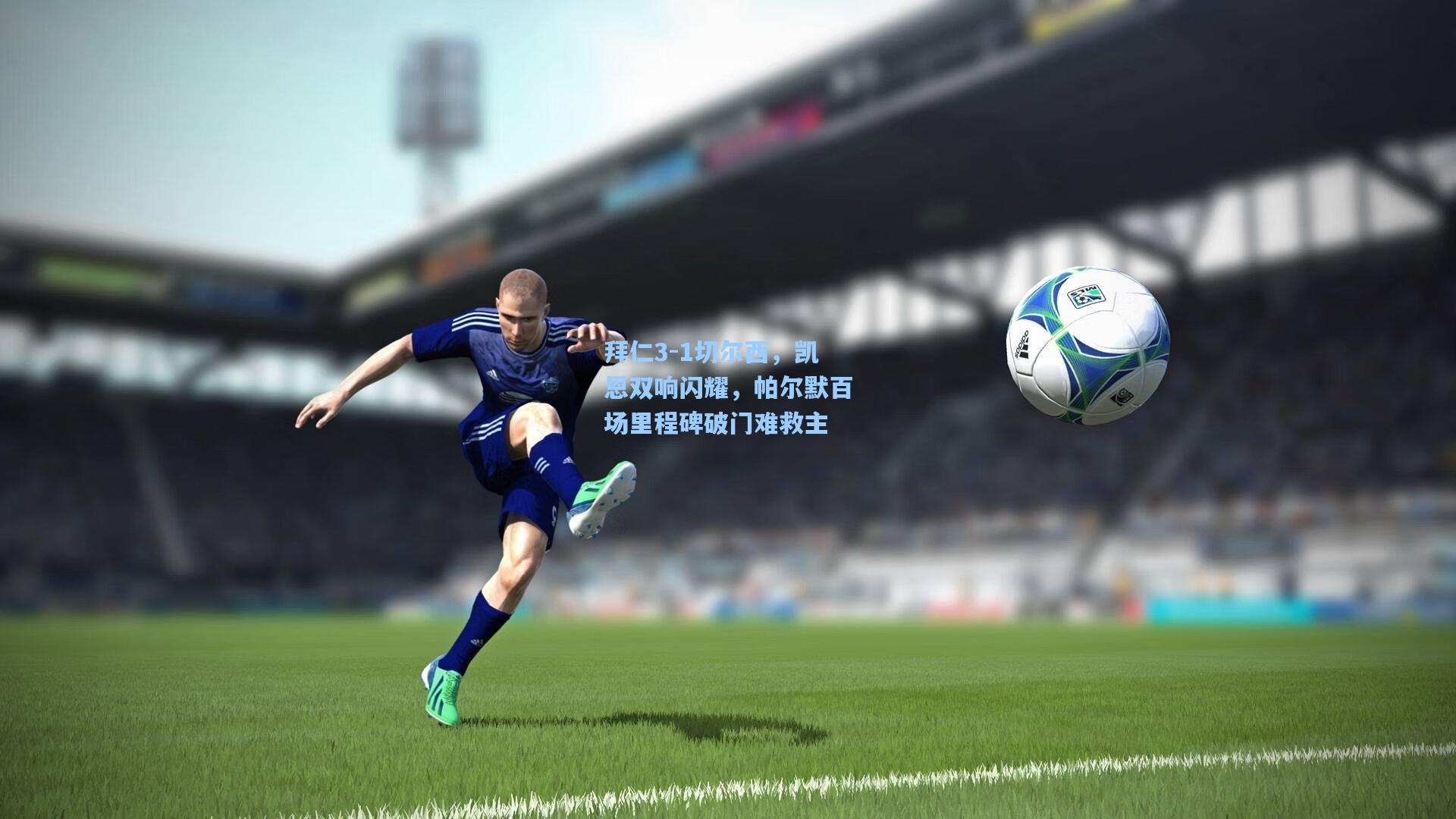 拜仁3-1切尔西，凯恩双响闪耀，帕尔默百场里程碑破门难救主