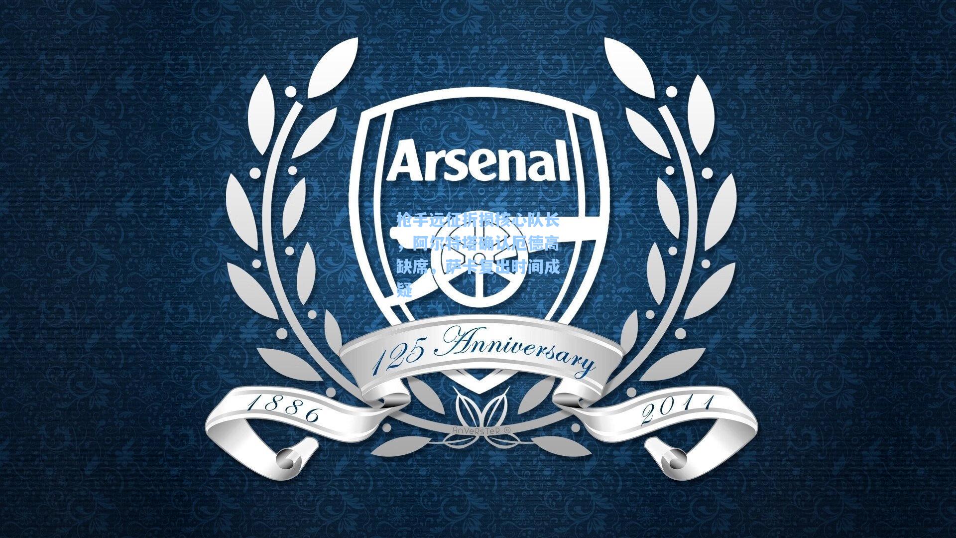 开云下载|枪手远征折损核心队长，阿尔特塔确认厄德高缺席，萨卡复出时间成疑