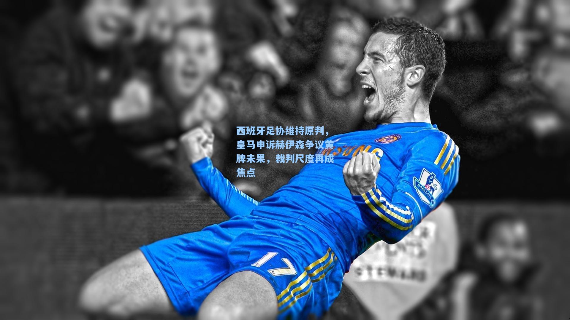 kaiyun：西班牙足协维持原判，皇马申诉赫伊森争议黄牌未果，裁判尺度再成焦点