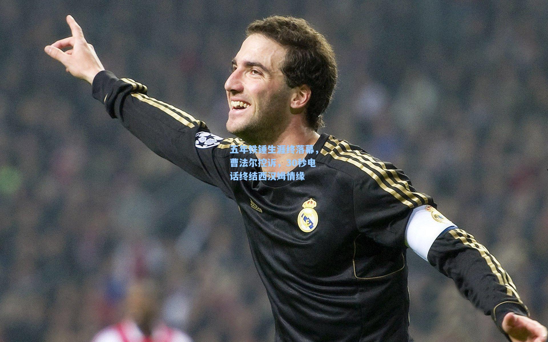 开云下载-五年铁锤生涯终落幕，曹法尔控诉，30秒电话终结西汉姆情缘