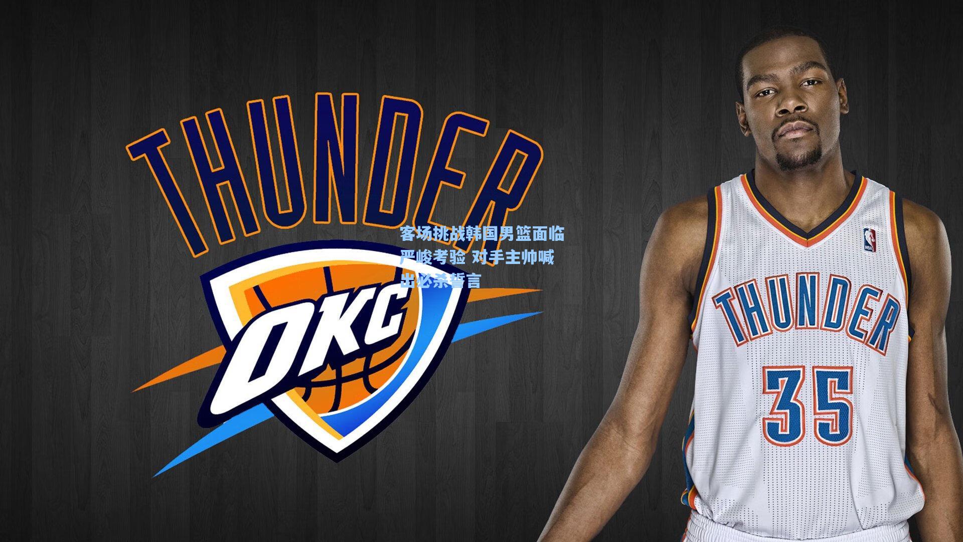 开云|客场挑战韩国男篮面临严峻考验 对手主帅喊出必杀誓言