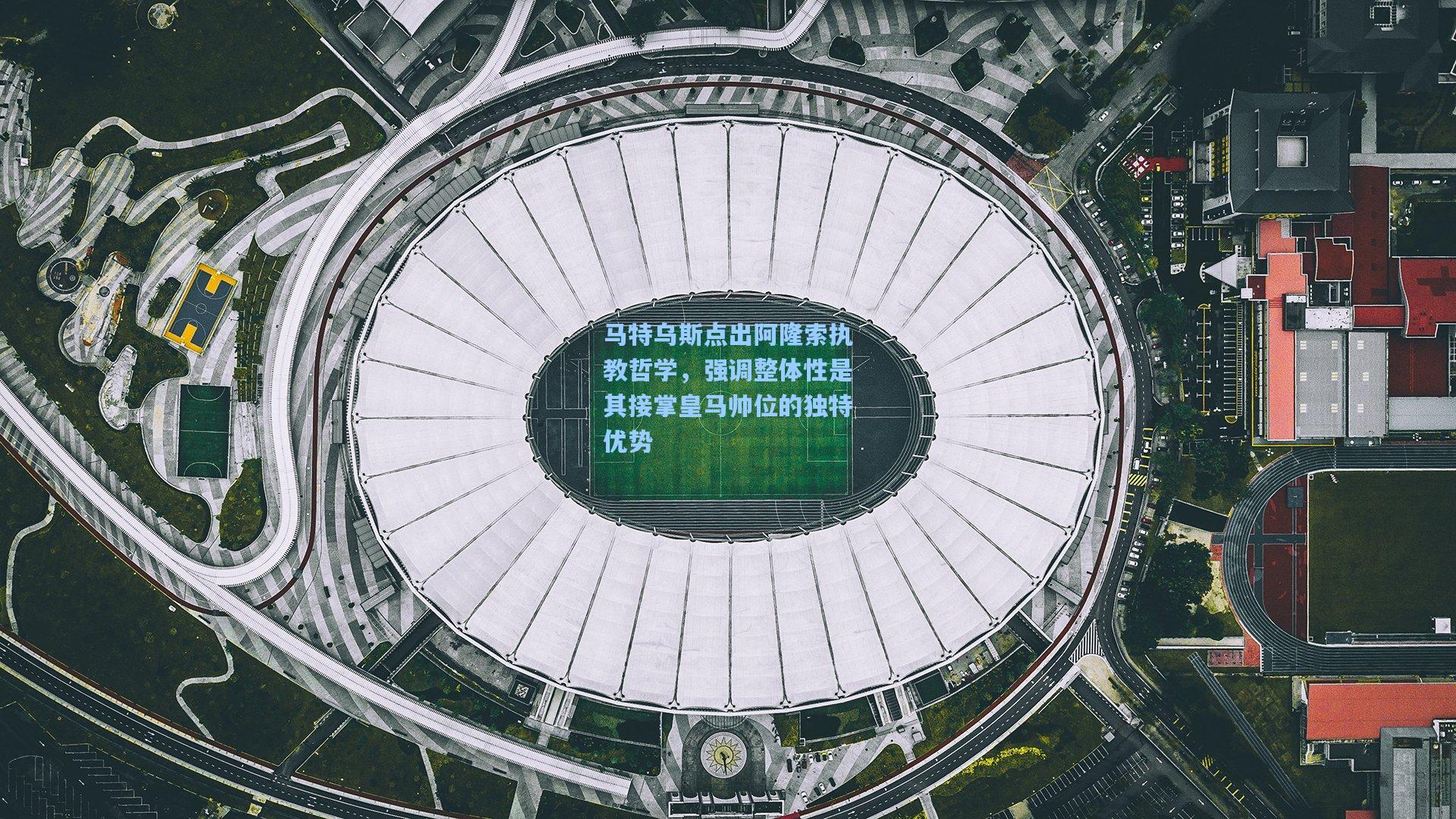 开云官网-马特乌斯点出阿隆索执教哲学，强调整体性是其接掌皇马帅位的独特优势